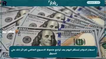 أسعار الدولار تستقر اليوم بعد تراجع ملحوظ الأسبوع الماضي كم أثر ذلك على السوق